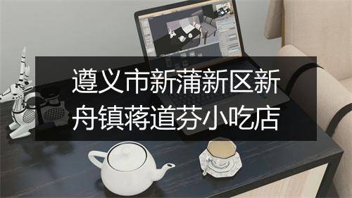 遵义市新蒲新区新舟镇蒋道芬小吃店