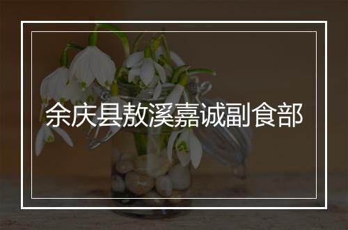 余庆县敖溪嘉诚副食部
