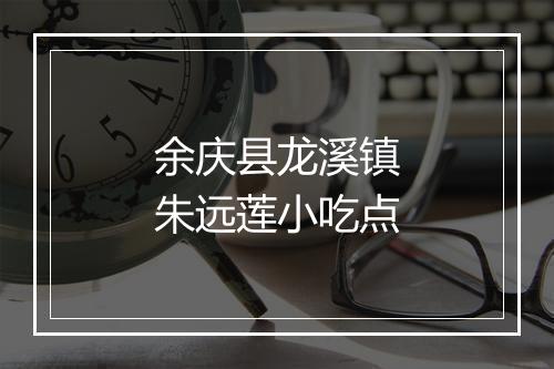 余庆县龙溪镇朱远莲小吃点