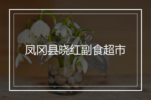 凤冈县晓红副食超市