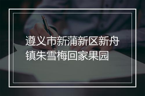 遵义市新蒲新区新舟镇朱雪梅回家果园