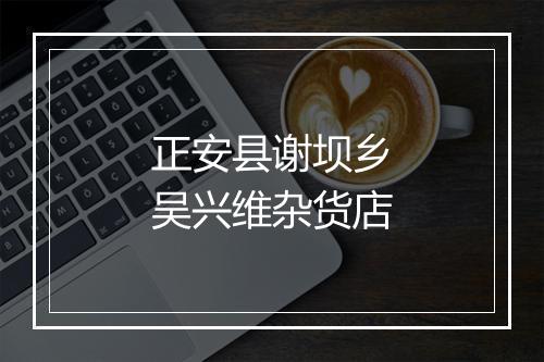 正安县谢坝乡吴兴维杂货店