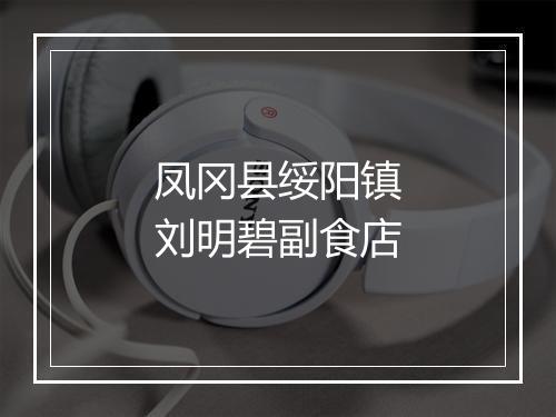 凤冈县绥阳镇刘明碧副食店