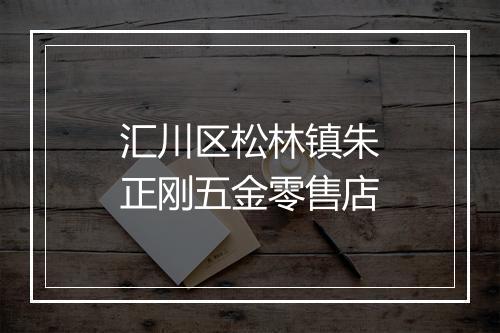 汇川区松林镇朱正刚五金零售店