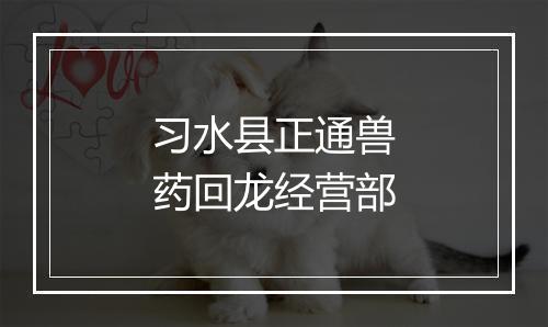 习水县正通兽药回龙经营部