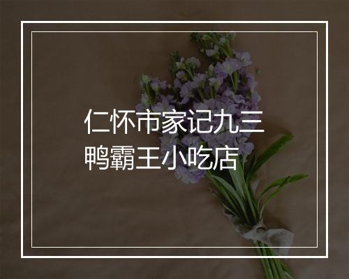 仁怀市家记九三鸭霸王小吃店