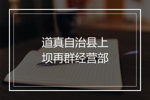 道真自治县上坝再群经营部