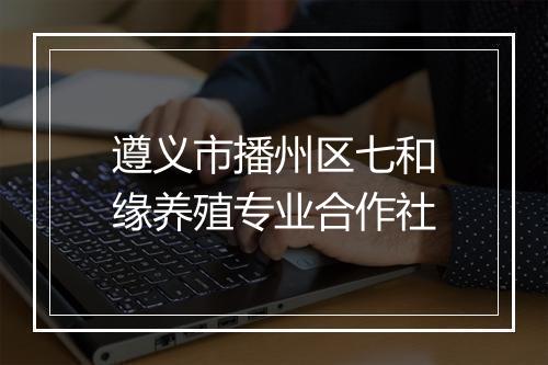 遵义市播州区七和缘养殖专业合作社