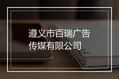 遵义市百瑞广告传媒有限公司