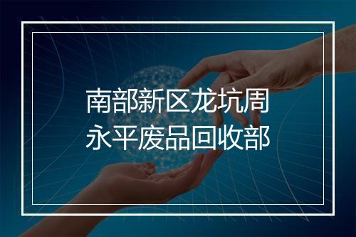 南部新区龙坑周永平废品回收部