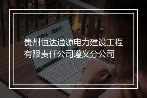 贵州恒达通源电力建设工程有限责任公司遵义分公司