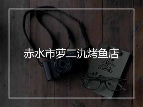 赤水市萝二氿烤鱼店