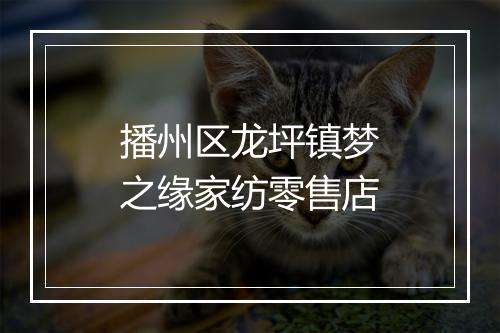 播州区龙坪镇梦之缘家纺零售店