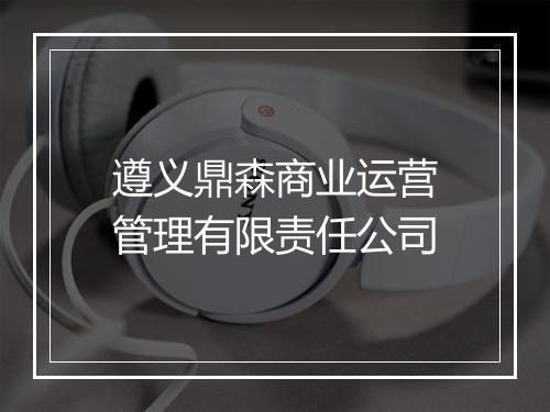 遵义鼎森商业运营管理有限责任公司