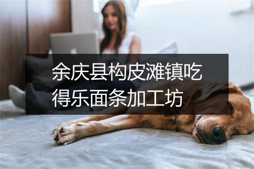 余庆县构皮滩镇吃得乐面条加工坊