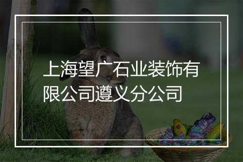 上海望广石业装饰有限公司遵义分公司
