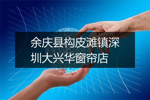余庆县构皮滩镇深圳大兴华窗帘店