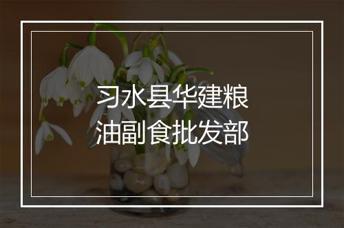 习水县华建粮油副食批发部