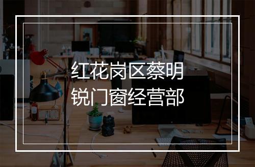 红花岗区蔡明锐门窗经营部