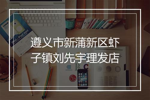 遵义市新蒲新区虾子镇刘先宇理发店