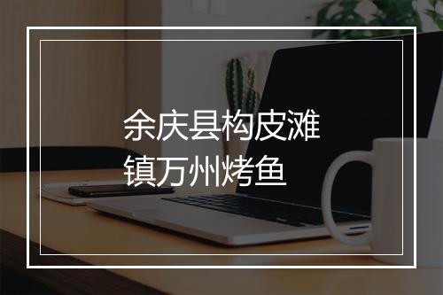 余庆县构皮滩镇万州烤鱼