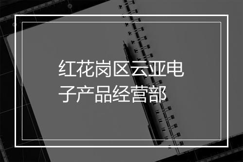红花岗区云亚电子产品经营部