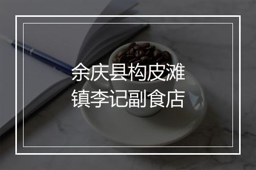 余庆县构皮滩镇李记副食店