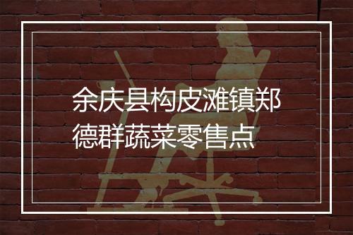 余庆县构皮滩镇郑德群蔬菜零售点