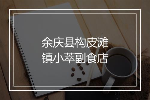 余庆县构皮滩镇小萃副食店
