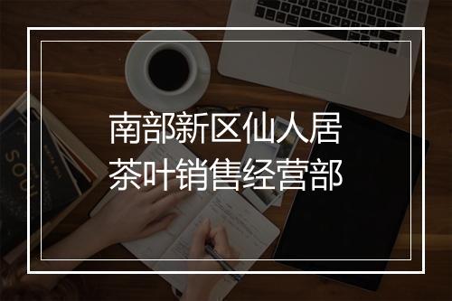 南部新区仙人居茶叶销售经营部