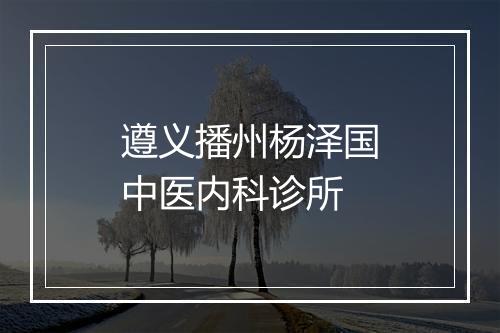 遵义播州杨泽国中医内科诊所