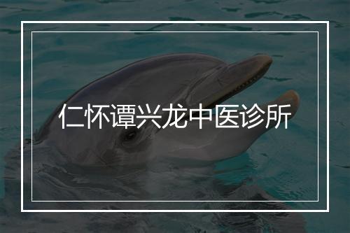仁怀谭兴龙中医诊所