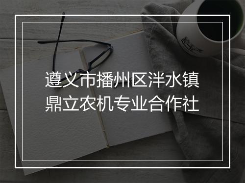 遵义市播州区泮水镇鼎立农机专业合作社