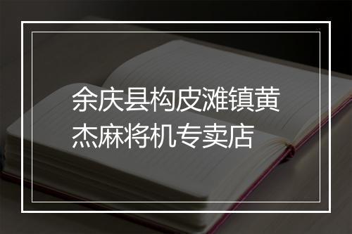 余庆县构皮滩镇黄杰麻将机专卖店