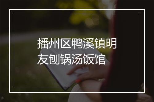播州区鸭溪镇明友刨锅汤饭馆