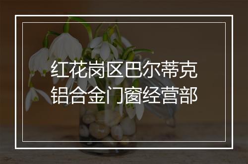 红花岗区巴尔蒂克铝合金门窗经营部