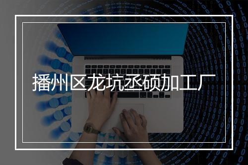 播州区龙坑丞硕加工厂