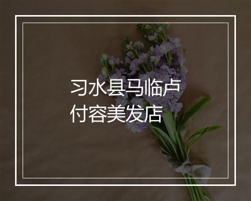 习水县马临卢付容美发店