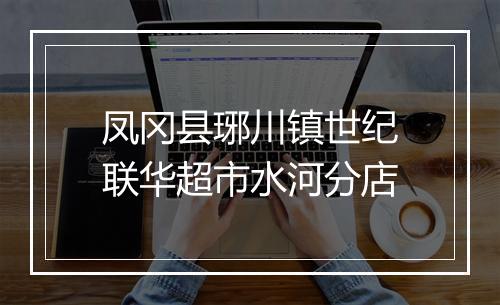 凤冈县琊川镇世纪联华超市水河分店