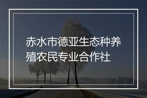 赤水市德亚生态种养殖农民专业合作社