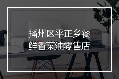 播州区平正乡餐鲜香菜油零售店
