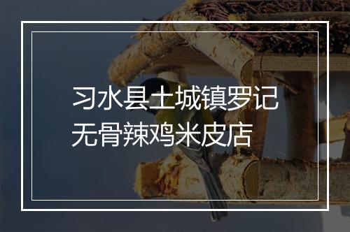 习水县土城镇罗记无骨辣鸡米皮店