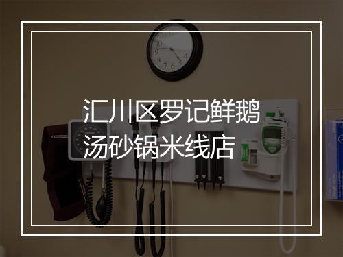 汇川区罗记鲜鹅汤砂锅米线店