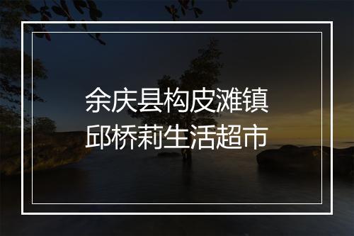 余庆县构皮滩镇邱桥莉生活超市