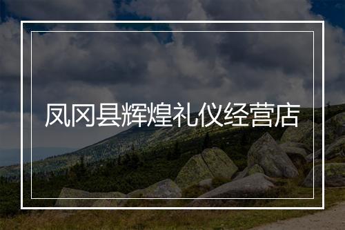 凤冈县辉煌礼仪经营店