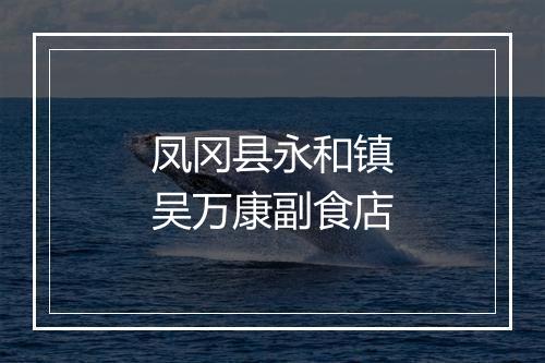 凤冈县永和镇吴万康副食店