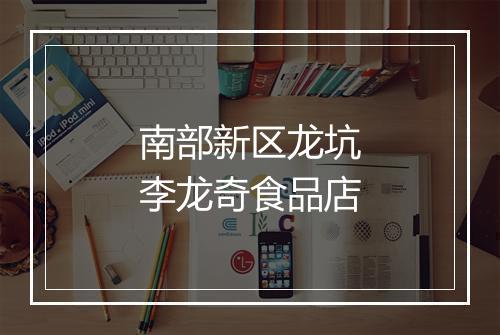 南部新区龙坑李龙奇食品店