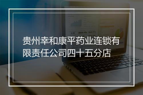 贵州幸和康平药业连锁有限责任公司四十五分店