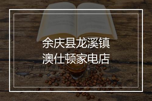 余庆县龙溪镇澳仕顿家电店