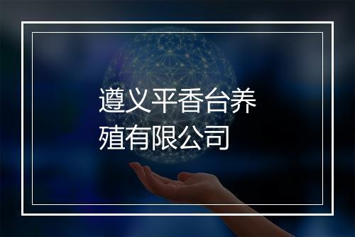 遵义平香台养殖有限公司